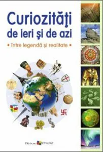 Curiozitati de ieri si de azi. Intre legenda si realitate de Ala Bujor