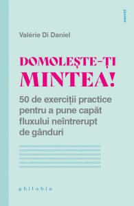 Domolește-ți mintea! 50 de exerciții practice pentru a pune capăt fluxului neîntrerupt de gânduri
