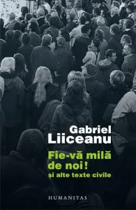 Fie-va mila de noi! Si alte texte civile de Gabriel Liiceanu