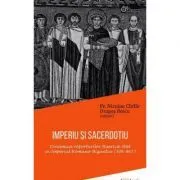 IMPERIU SI SACERDOTIU. Dinamica raporturilor Biserica-Stat in Imperiul Romano-Bizantin (306-867) de Dragos Boicu