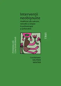 Intervenții neobișnuite. Modificări ale cadrului, metodei și relației în psihoterapie și psihanaliză de Salman Akhtar