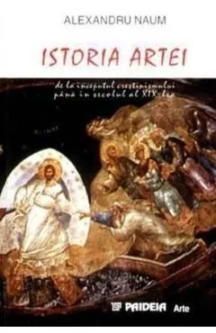 Istoria artei de la inceputul crestinismului pana in secolul al XIX-lea de Alexandru Naum