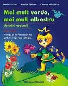 Mai mult verde, mai mult albastru. Disciplina optionala. Clasa a III-a. Ecologia pe intelesul celor mici de Daniela Stoica