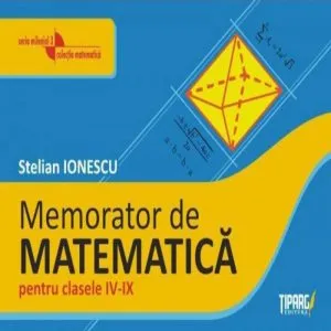 Mic memorator de matematica pentru clasele IV-IX de Stelian Ionescu