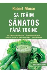 Sa traim sanatos fara toxine de Robert Morse