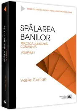 Spălarea banilor. Practica judiciară comentată (Vol. 1) de Vasile Coman