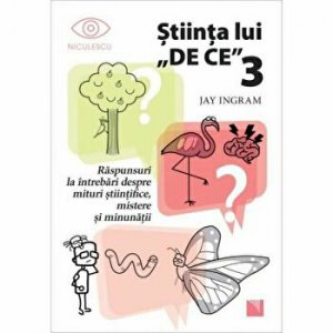 Stiinta lui "De Ce" 3. Raspunsuri la intrebari despre mituri stiintifice, mistere si minunatii