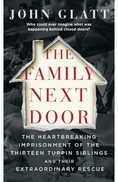 The Family Next Door: The Heartbreaking Imprisonment of the Thirteen Turpin Siblings and Their Extraordinary Rescue