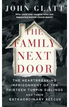 The Family Next Door: The Heartbreaking Imprisonment of the Thirteen Turpin Siblings and Their Extraordinary Rescue