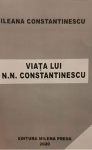 Viata lui N.N.Constantinescu de Ileana Constantinescu