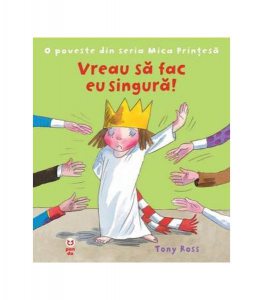 Vreau să fac eu singură! O poveste din seria Mica Prinţesă
