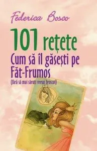 101 retete. Cum sa-l gasesti pe Fat-frumos (fara sa saruti vreun broscoi) de Federica Bosco