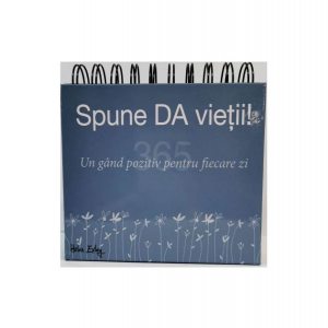 Calendar 365 Spune da vieții! Un gând pozitiv pentru fiecare zi