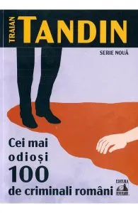 Cei mai odiosi 100 de criminali romani de Traian Tandin