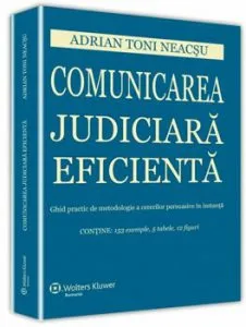 Comunicarea judiciara eficienta. Ghid practic de metodologie a cererilor persuasive in instanta de Toni Adrian Neacsu