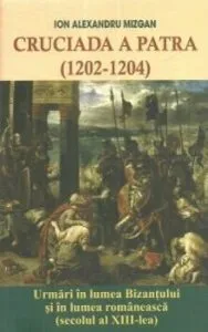Cruciada a patra. Urmari in lumea Bizantului si in lumea romaneasca (secolul al XIII-lea) de Ioan Alexandru Mizgan