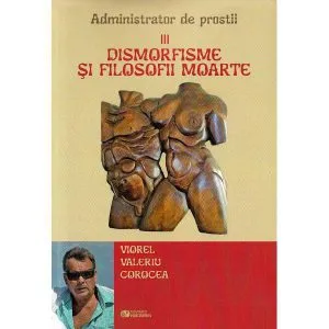 Dismorfisme si filosofii moarte. Administrator de prostii de Viorel Valeriu Corocea