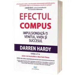 Efectul compus. Impulsioneaza-ti venitul, viata si succesul. Editia 2 de Darren Hardy