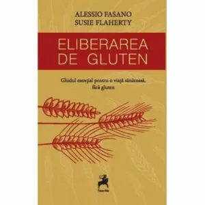 Eliberarea de gluten. Ghidul esential pentru o viata sanatoasa, fara gluten. de Alessio Fasano