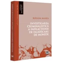 Investigarea criminalistica a infractiunii de falsificare de monede de Roxana Manea