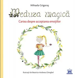 Meduza magică: Carte despre acceptarea emoțiilor de Mihaela Grigoras