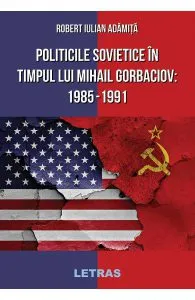 Politicile Sovietice in Timpul lui Mihail Gorbaciov 1985-1991 de Robert Iulian Adamita