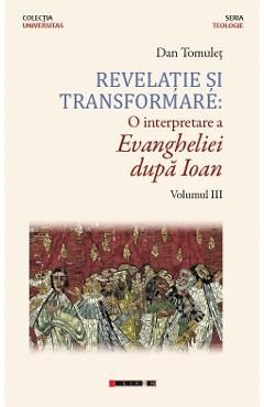 Revelatie si transformare. O interpretare a Evangheliei dupa Ioan. Volumul 3