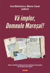 Vă implor, Domnule Mareșal!Petiții și documente cu și despre evreii deportați în Transnistria (1941-1944) de Marius Cazan