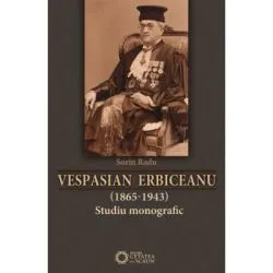 Vespasian Erbiceanu (1865-1943). Studiu monografic de Sorin Radu