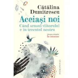 Aceiasi noi. Cand sensul viitorului e in trecutul nostru de Catalina Dumitrescu