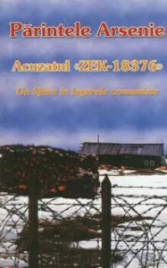 Acuzatul ''ZEK-18376''. Un sfant in lagarele comuniste de Parintele Arsenie