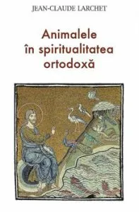 Animalele in spiritualitatea ortodoxa de Jean-Claude Larchet