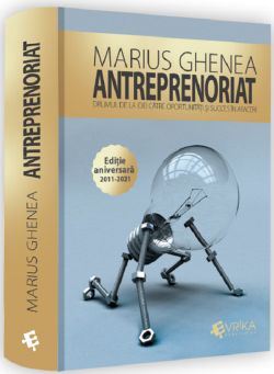 Antreprenoriat. Drumul de la idei catre oportunitati si succes in afaceri