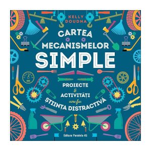 Cartea mecanismelor simple. Proiecte & activități care fac știința distractivă