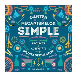 Cartea mecanismelor simple. Proiecte & activități care fac știința distractivă de Kelly Doudna