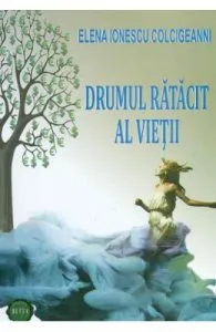 Drumul ratacit al vietii de Elena Ionescu Colcigeanni