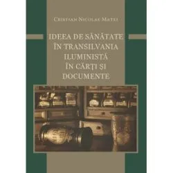 Ideea de sanatate in Transilvania iluminista in carti si documente de Cristian Nicolae Matei