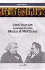 Iisus Hristos in conceptia filosofilor Renan si Nietzsche de Ioan Dobrota