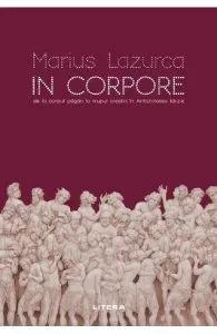 In corpore. De la corpul pagan la trupul crestin in Antichitatea tarzie de Marius Lazurca