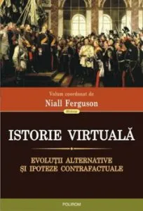 Istorie virtuala. Evolutii alternative si ipoteze contrafactuale de Niall Ferguson