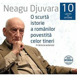 O scurta istorie a romanilor povestita celor tineri. 10 lectii de istorie de Neagu Djuvara