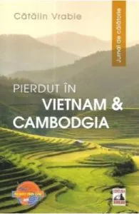Pierdut in Vietnam si Cambodgia. Jurnal de calatorie de Catalin Vrabie