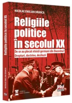Religiile politice în secolul XX. De ce au plecat etnicii germani din Bucovina? Drepturi, doctrine, deziluzii. de Nicolae Emilian Dranca