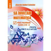 Sa invatam matematica fara profesor. Clasa a 11-a Profil Stiinte ale naturii
