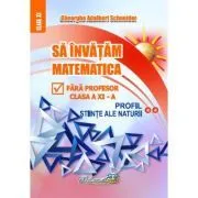 Sa invatam matematica fara profesor. Clasa a 11-a Profil Stiinte ale naturii de Gheorghe Adalbert Schneider