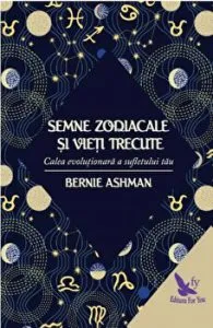 Semne zodiacale si vieti trecute. Calea revolutionara a sufletului tau de Bernie Ashman