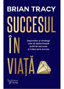 Succesul în viaţă. Deprinderi şi strategii care vă vor revela puterile ascunse şi calea spre succes