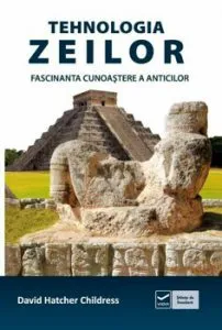 Tehnologia zeilor. Fascinanta cunoastere a anticilor de David Hatcher Childress