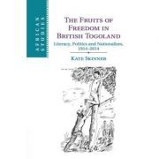 The Fruits of Freedom in British Togoland: Literacy, Politics and Nationalism, 1914–2014
