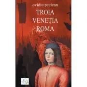 Troia. Venetia. Roma Volumul I de Ovidiu Pecican